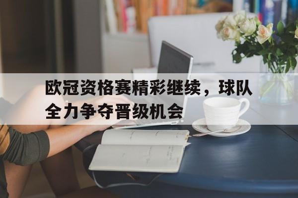 欧冠资格赛精彩继续，球队全力争夺晋级机会的简单介绍