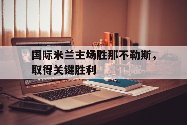 包含国际米兰主场胜那不勒斯，取得关键胜利的词条